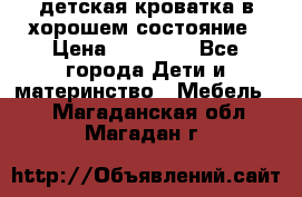 детская кроватка в хорошем состояние › Цена ­ 10 000 - Все города Дети и материнство » Мебель   . Магаданская обл.,Магадан г.